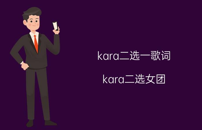 kara二选一歌词（kara二选女团\"）